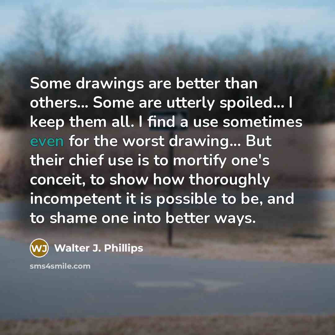 “Some drawings are better than others... Some are utterly spoiled...…” quote by Walter J. Phillips