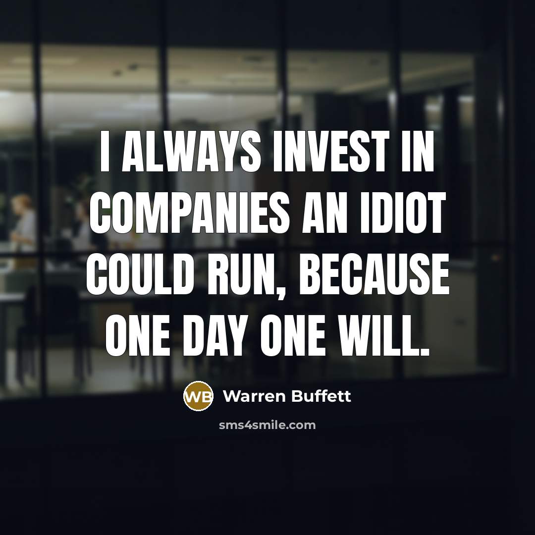 “I always invest in companies an idiot could run, because…” quote by Warren Buffett