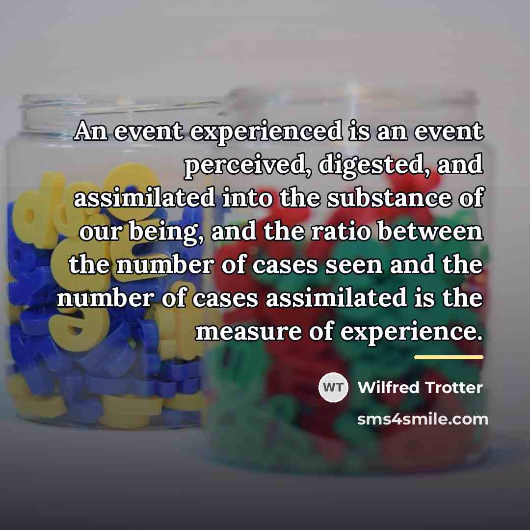 “An event experienced is an event perceived, digested, and assimilated…” quote by Wilfred Trotter