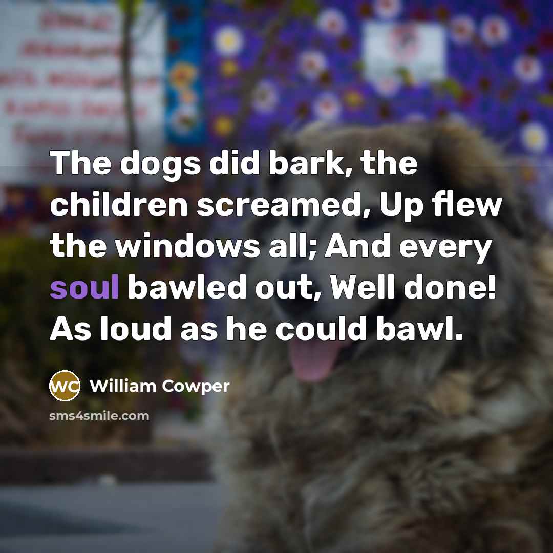 “The dogs did bark, the children screamed, Up flew the…” quote by William Cowper