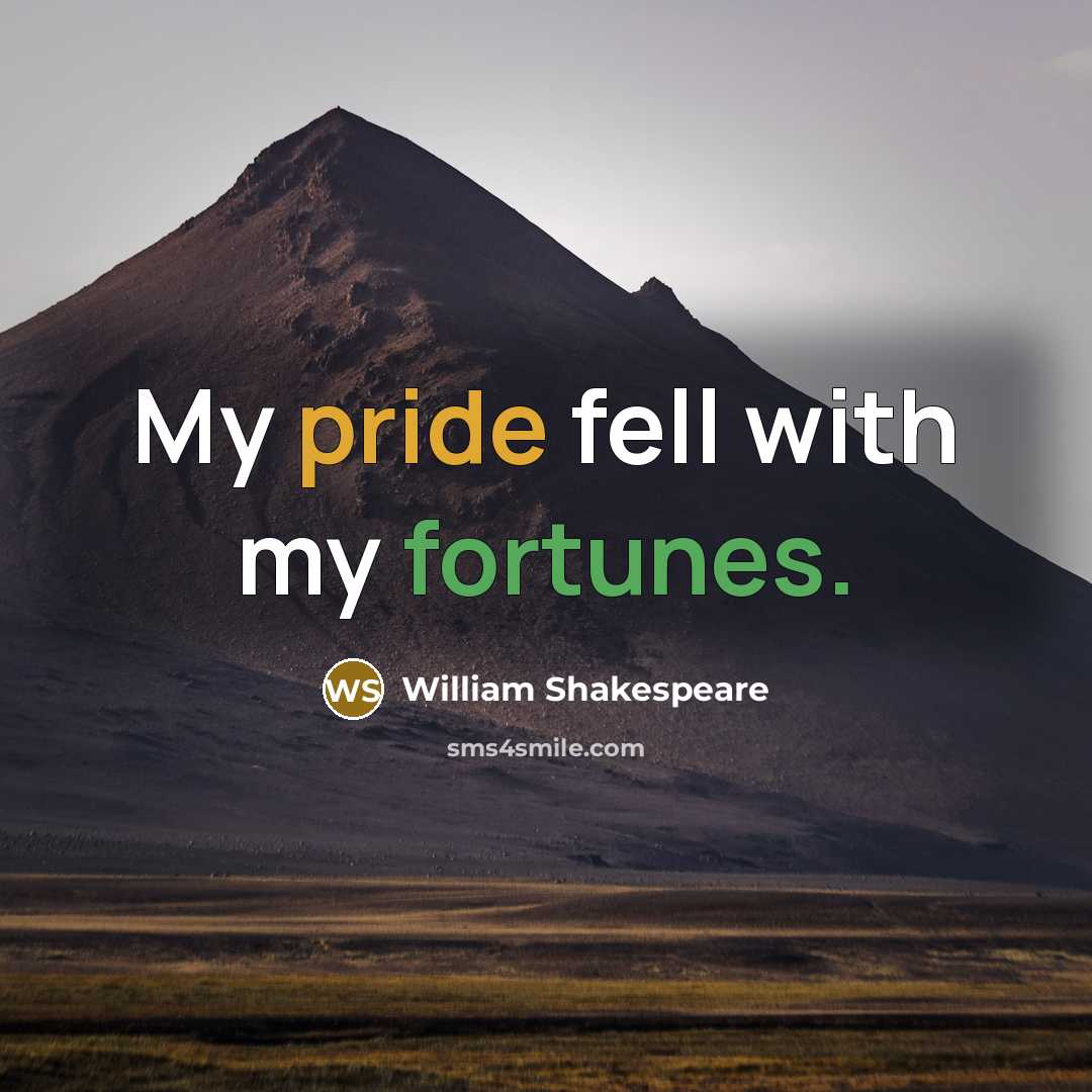 “My pride fell with my fortunes.” quote by William Shakespeare