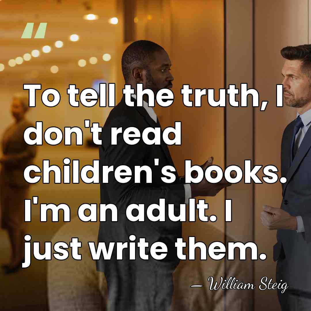 To tell the truth, I don't read children's books. I'm an adult.&hellip; - William Steig
