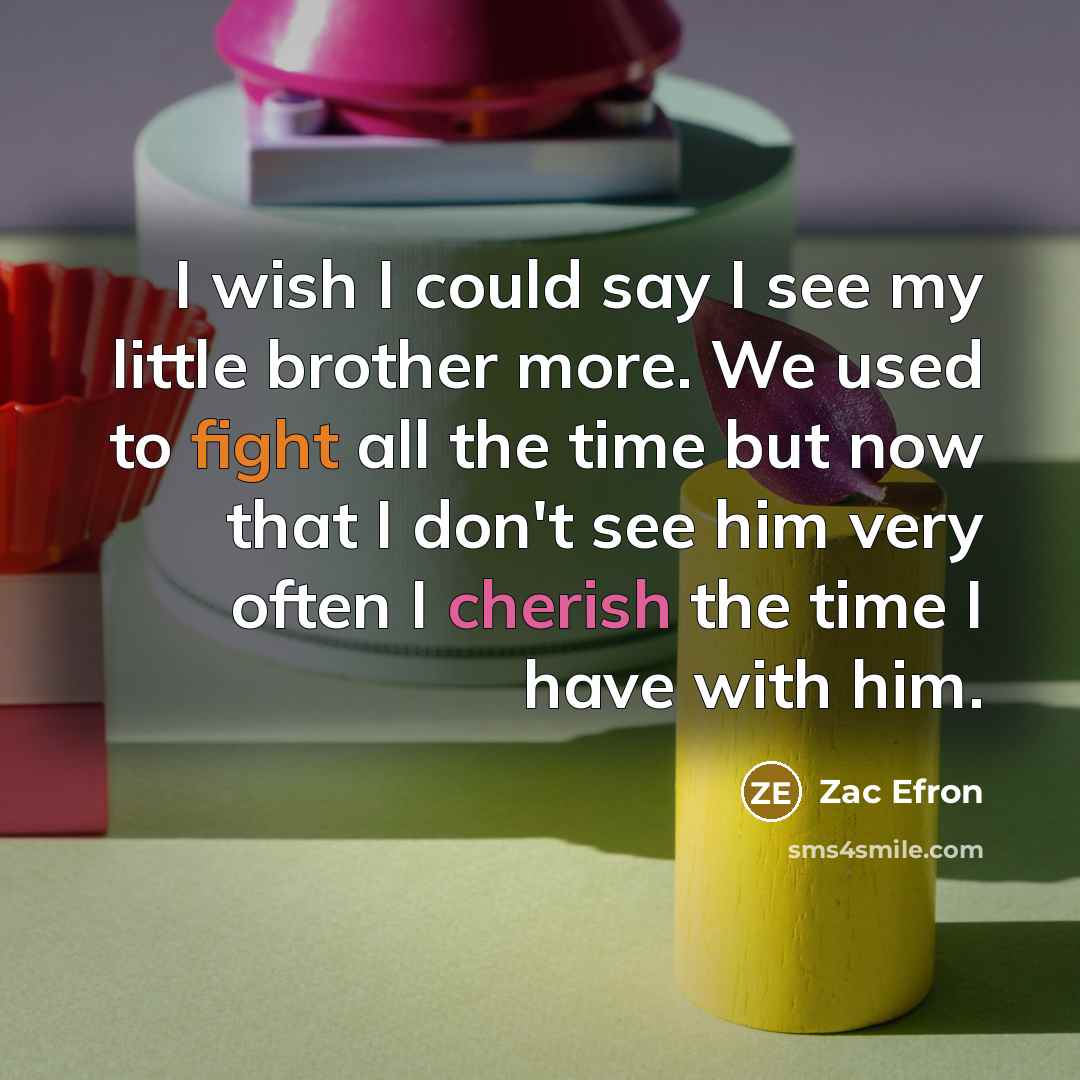 “I wish I could say I see my little brother…” quote by Zac Efron