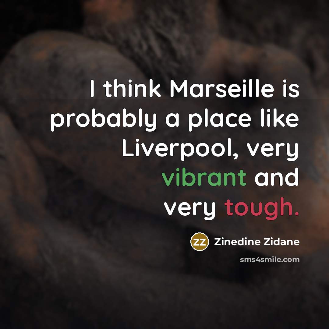 “I think Marseille is probably a place like Liverpool, very vibrant and very tough.” quote by Zinedine Zidane