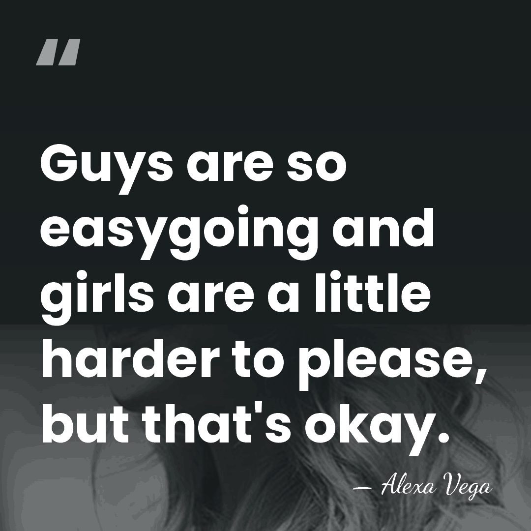 Guys are so easygoing and girls are a little harder to please,&hellip; - Alexa Vega