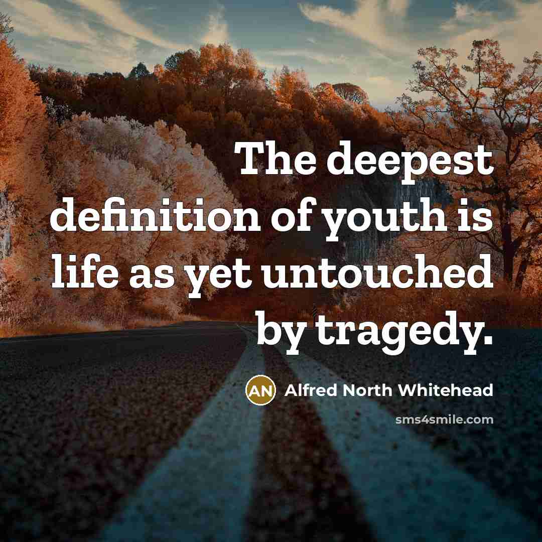 “The deepest definition of youth is life as yet untouched…” quote by Alfred North Whitehead