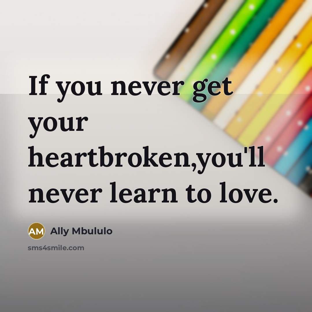 “If you never get your heartbroken,you'll never learn to love.…” quote by Ally Mbululo