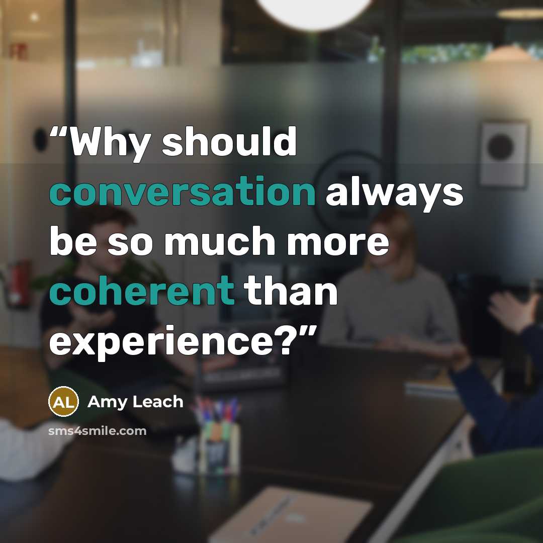 “Why should conversation always be so much more coherent than experience?” quote by Amy Leach
