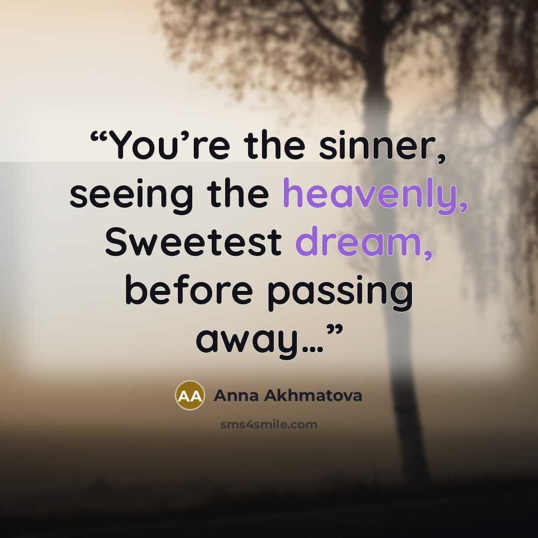 “You’re the sinner, seeing the heavenly, Sweetest dream, before passing away…” quote by Anna Akhmatova