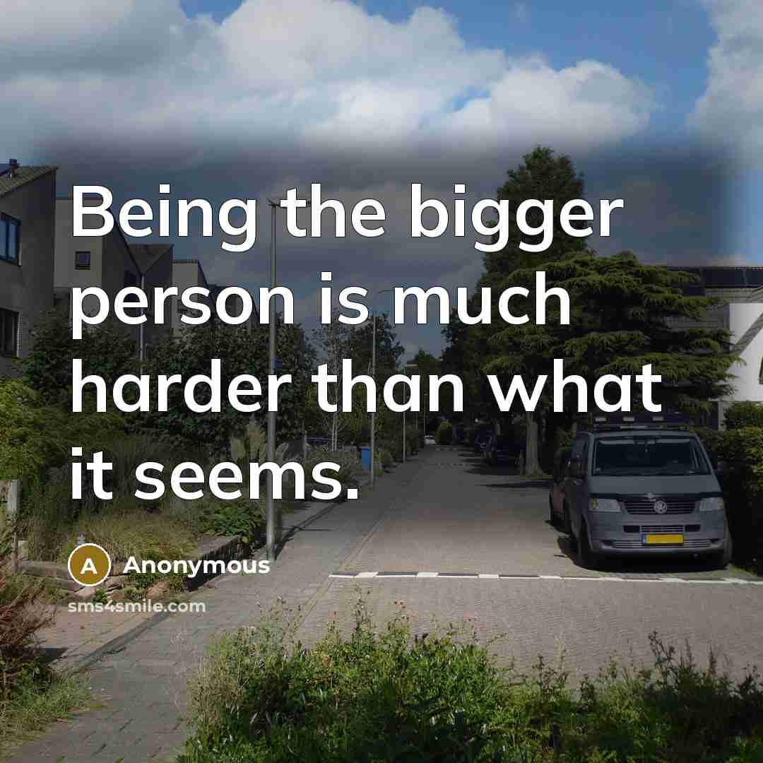 “Being the bigger person is much harder than what it…” quote by Anonymous