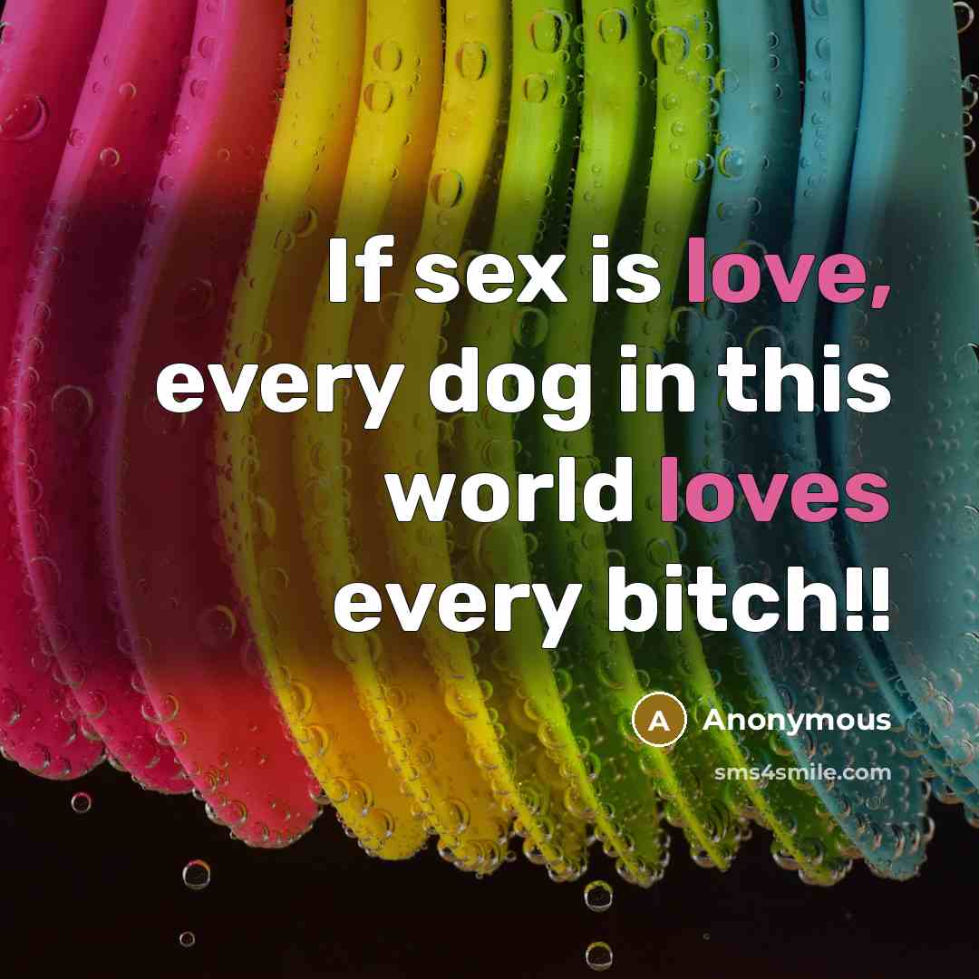 “If sex is love, every dog in this world loves every bitch!!” quote by Anonymous