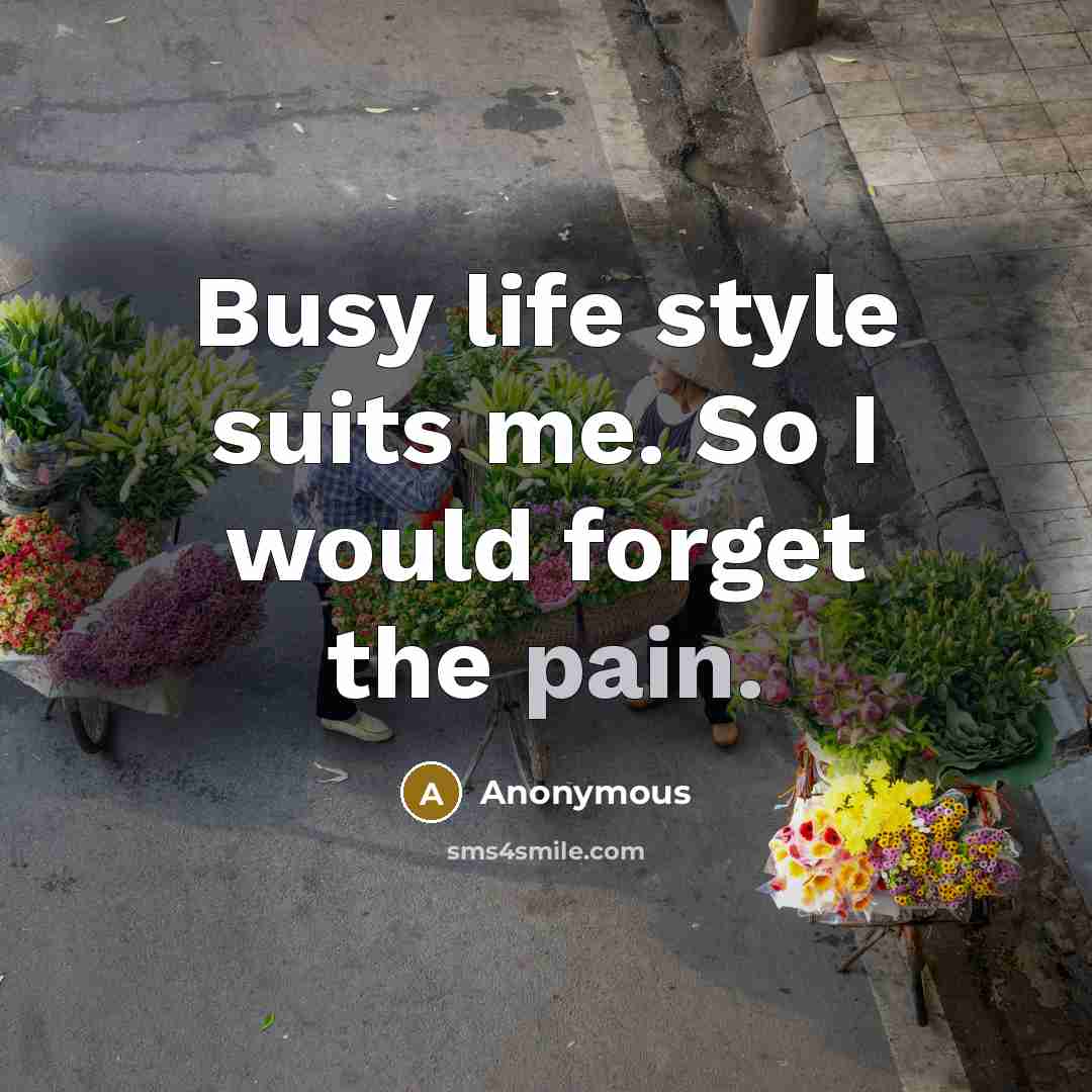 “Busy life style suits me. So I would forget the…” quote by Anonymous