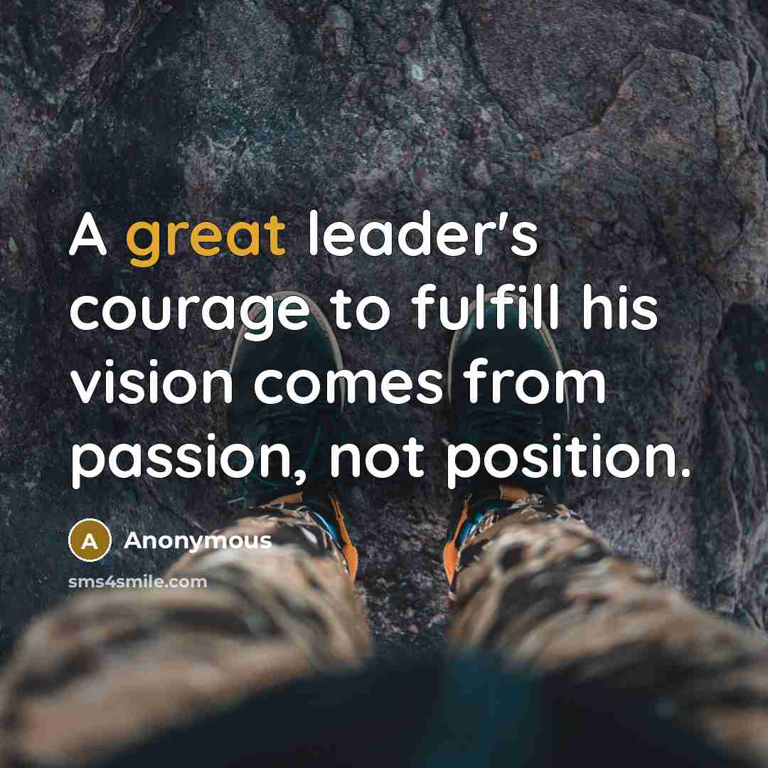“A great leader's courage to fulfill his vision comes from…” quote by Anonymous