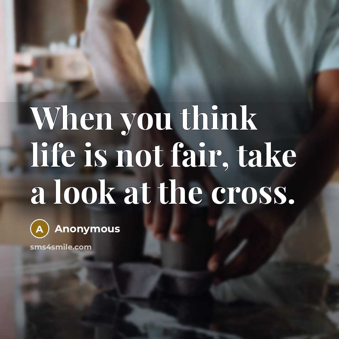 “When you think life is not fair, take a look at the cross.” quote by Anonymous