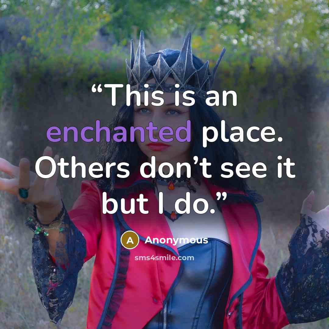“This is an enchanted place. Others don’t see it but I do.” quote by Anonymous