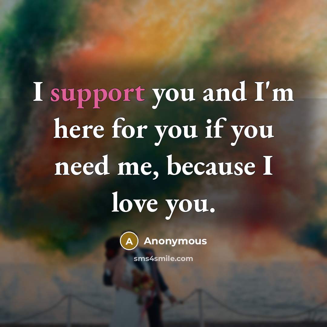 “I support you and I'm here for you if you need me, because I love you.” quote by Anonymous