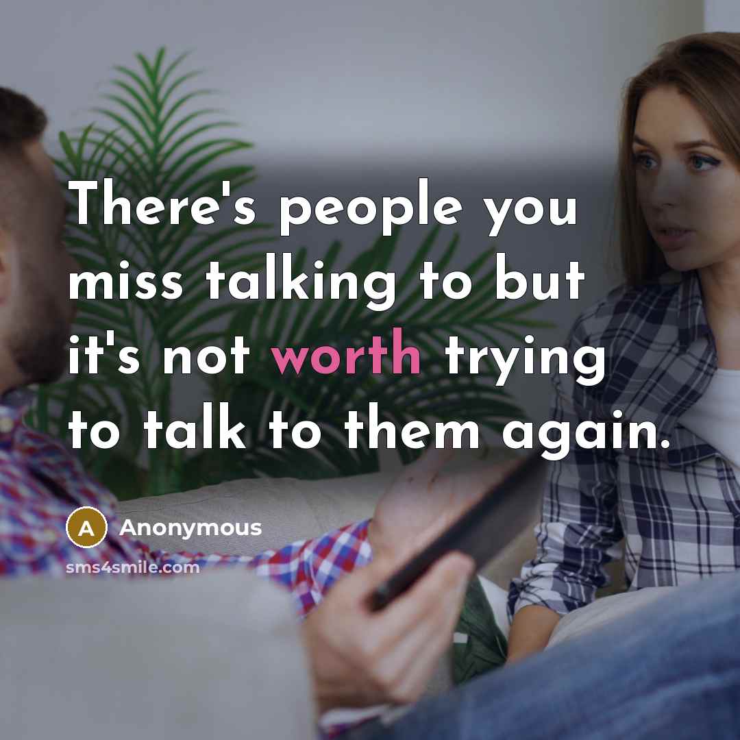 “There's people you miss talking to but it's not worth trying to talk to them again.” quote by Anonymous