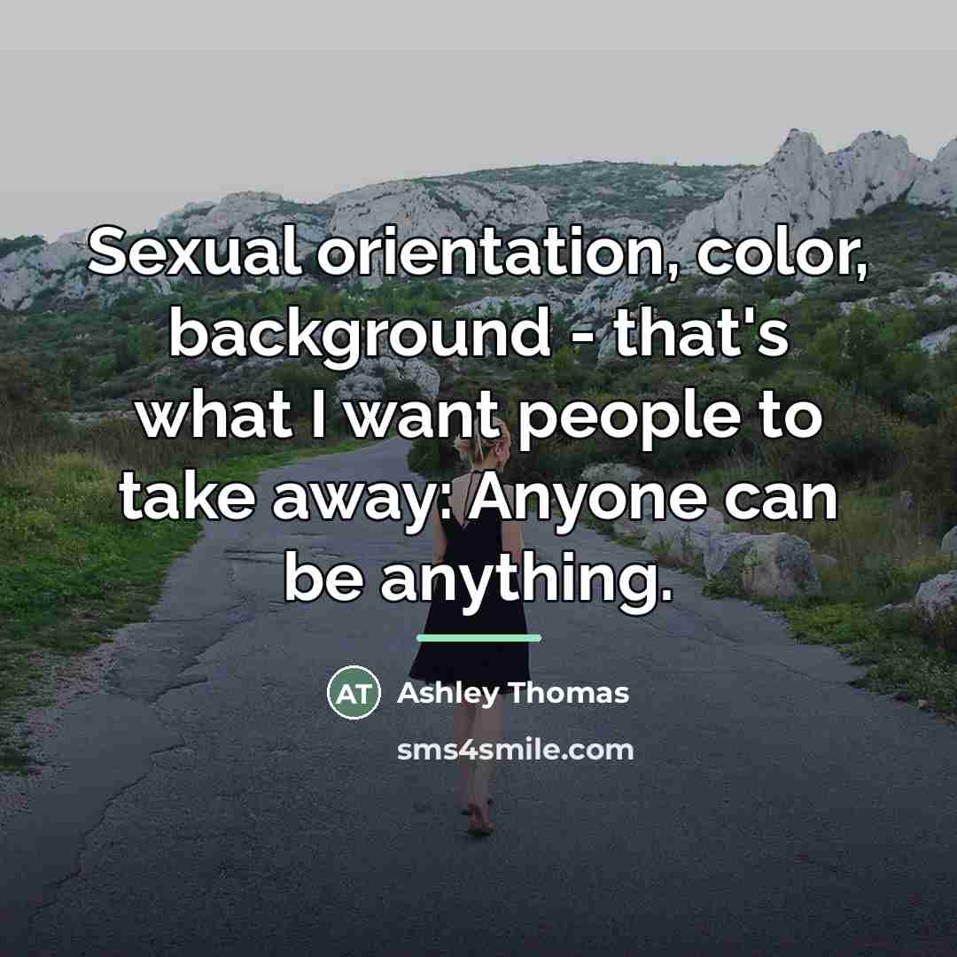 “Sexual orientation, color, background - that's what I want people…” quote by Ashley Thomas
