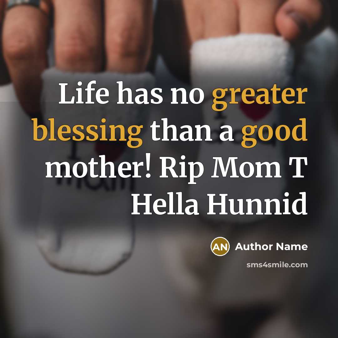 “Life has no greater blessing than a good mother! Rip Mom T Hella Hunnid” quote by Author Name