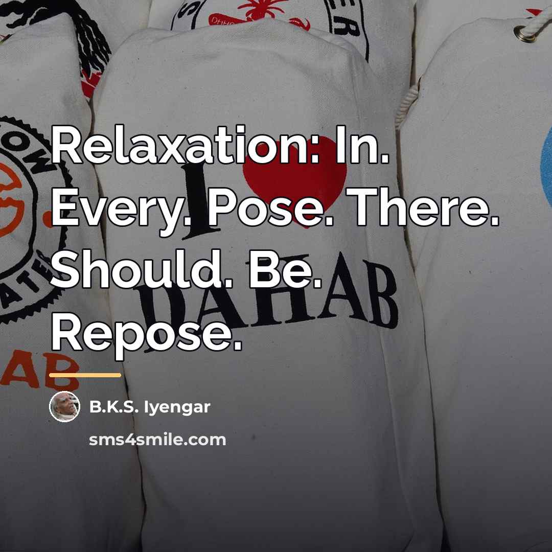 “Relaxation: In. Every. Pose. There. Should. Be. Repose.…” quote by B.K.S. Iyengar