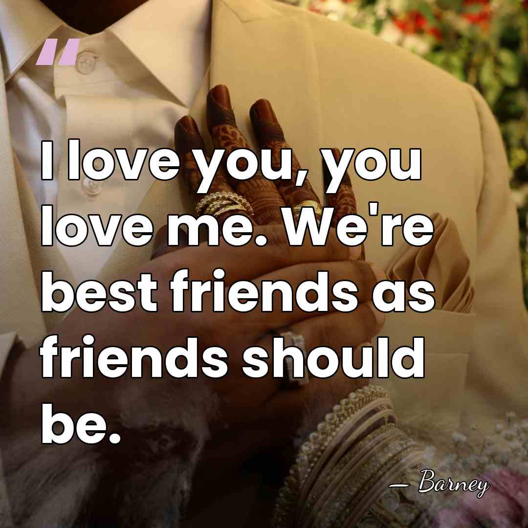 I love you, you love me. We're best friends as friends should&hellip; - Barney