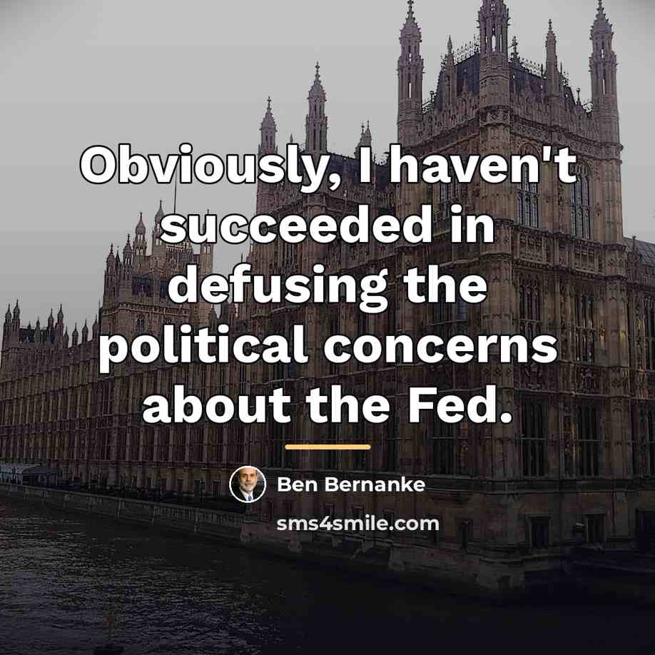 “Obviously, I haven't succeeded in defusing the political concerns about…” quote by Ben Bernanke
