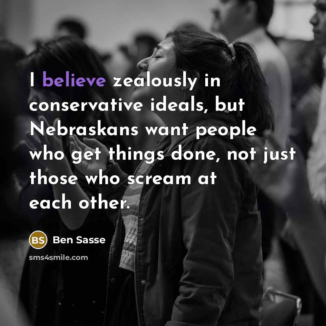 “I believe zealously in conservative ideals, but Nebraskans want people…” quote by Ben Sasse