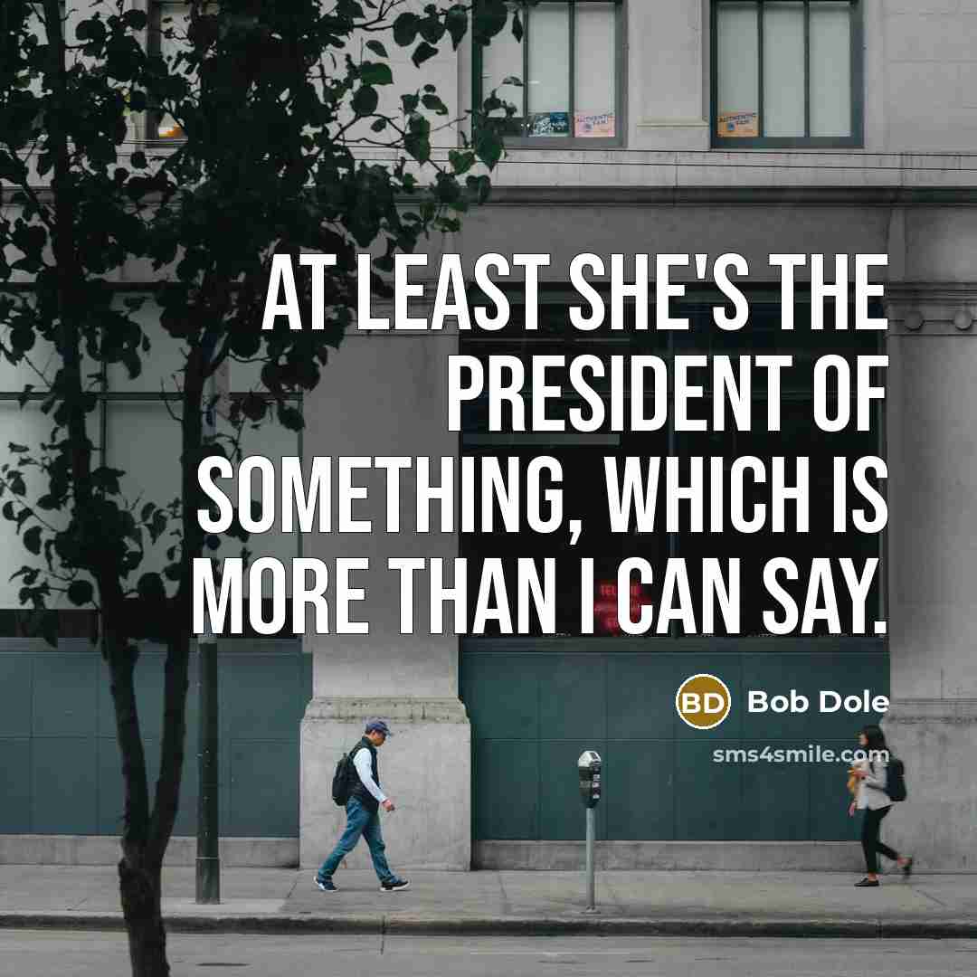 “At least she's the president of something, which is more…” quote by Bob Dole