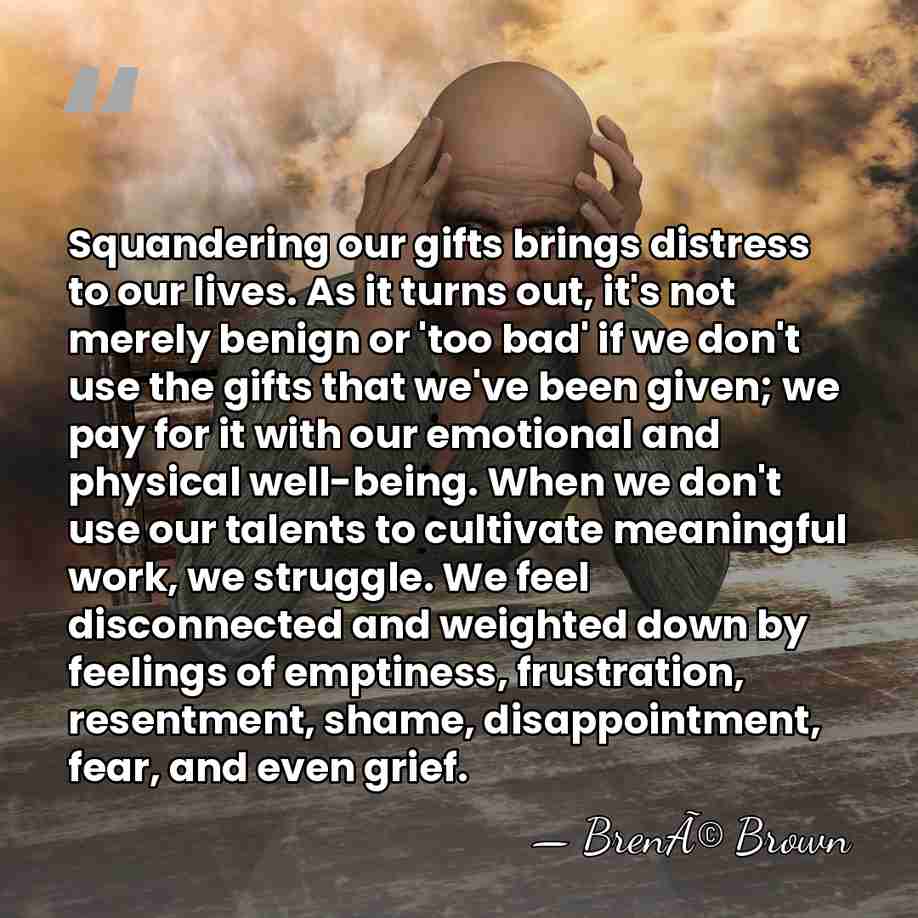 Squandering our gifts brings distress to our lives. As it turns out,&hellip; - BrenÃ© Brown