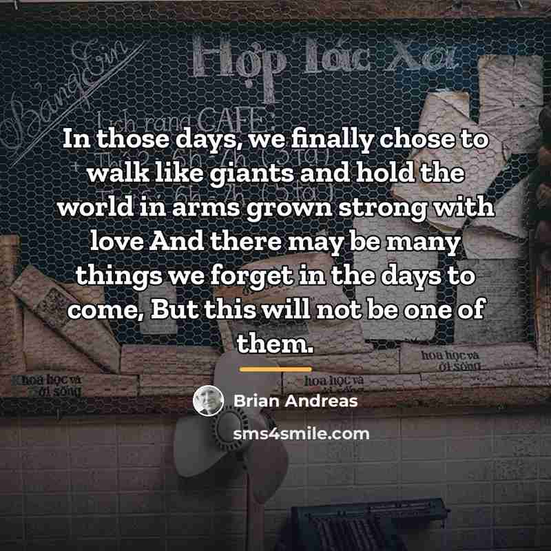 “In those days, we finally chose to walk like giants…” quote by Brian Andreas
