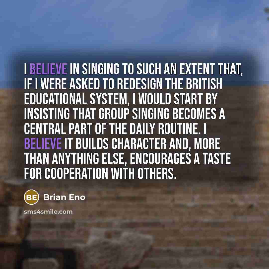 “I believe in singing to such an extent that, if…” quote by Brian Eno