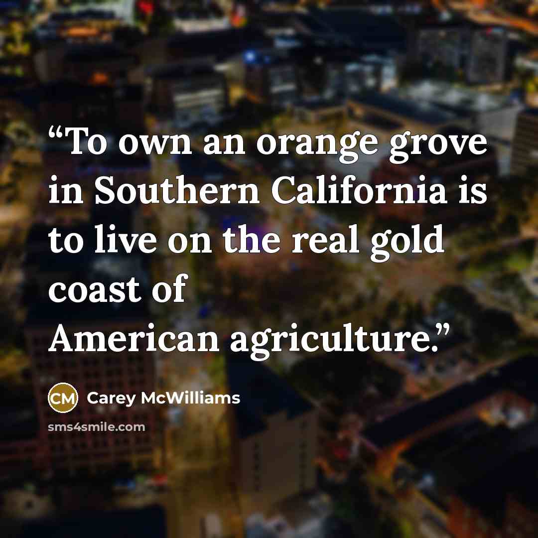 “To own an orange grove in Southern California is to live on the real gold coast of American agriculture.” quote by Carey McWilliams