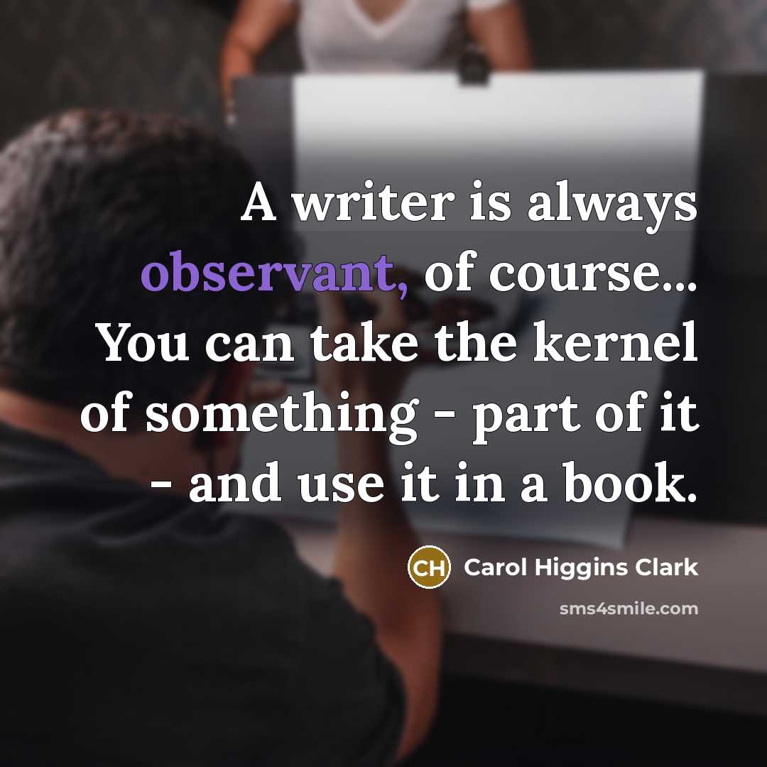 “A writer is always observant, of course... You can take…” quote by Carol Higgins Clark