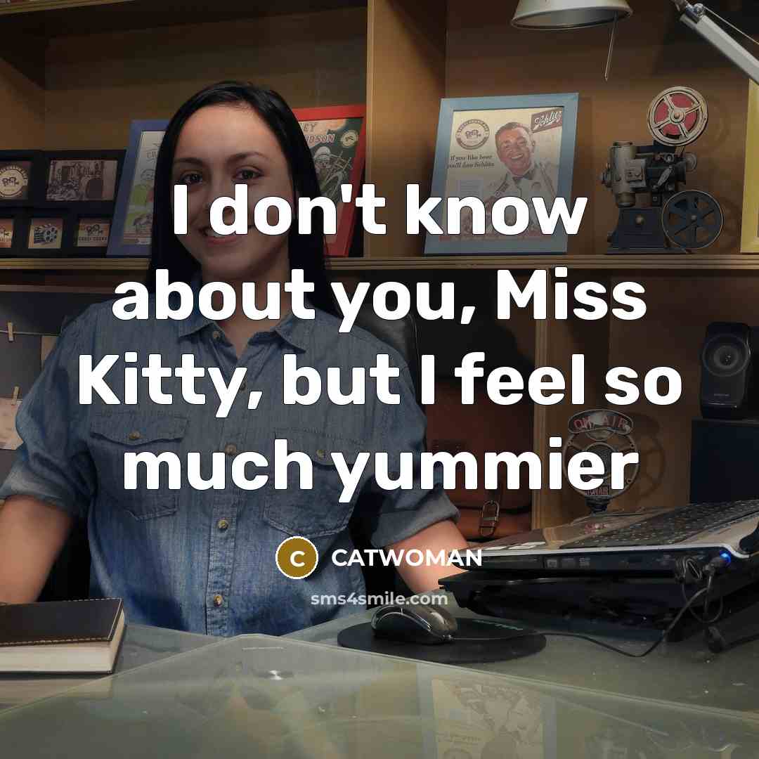 “I don't know about you, Miss Kitty, but I feel so much yummier” quote by CATWOMAN