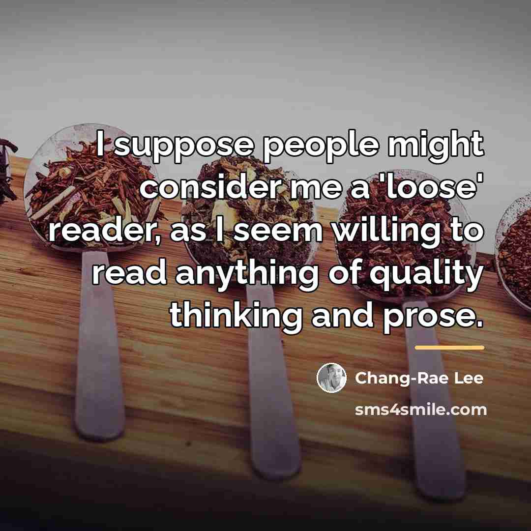 “I suppose people might consider me a 'loose' reader, as…” quote by Chang-Rae Lee