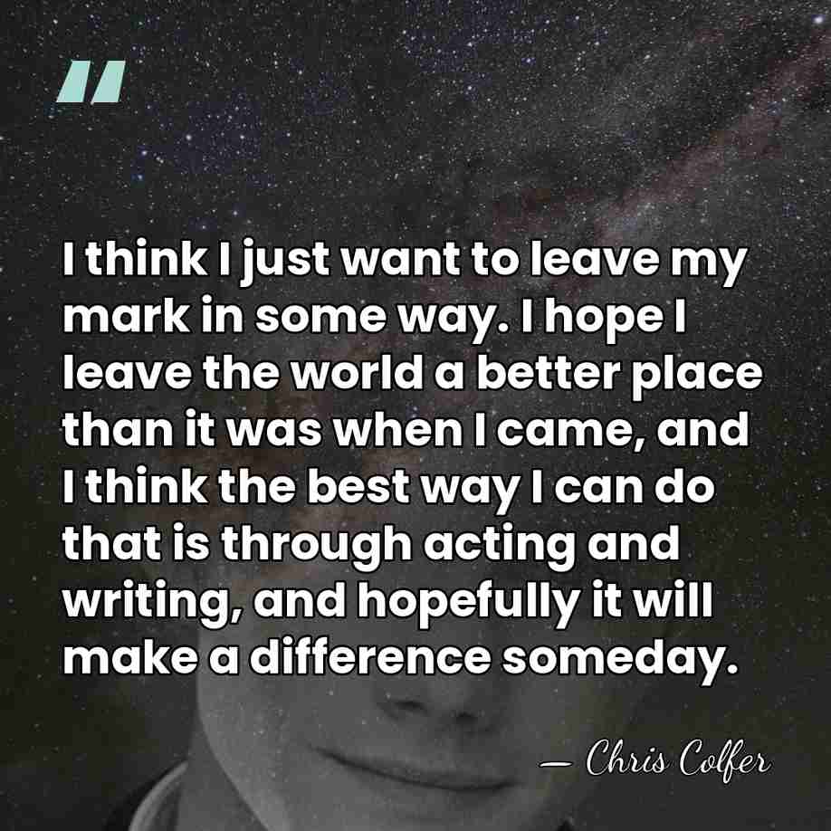 I think I just want to leave my mark in some way.&hellip; - Chris Colfer