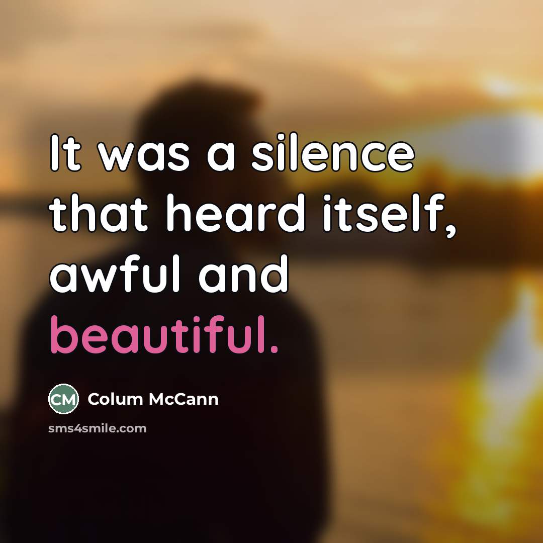 “It was a silence that heard itself, awful and beautiful.…” quote by Colum McCann