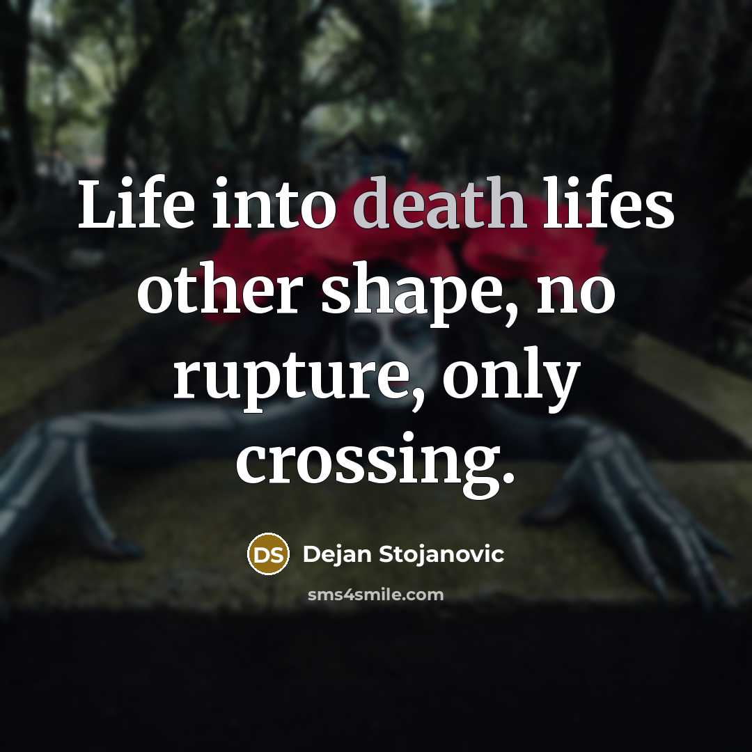 “Life into death lifes other shape, no rupture, only crossing.…” quote by Dejan Stojanovic