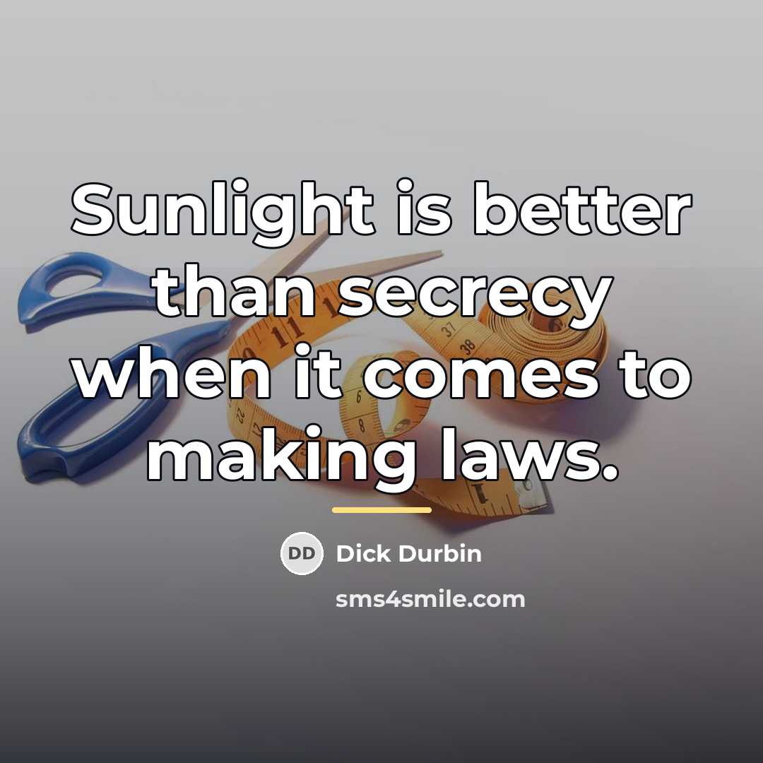 “Sunlight is better than secrecy when it comes to making…” quote by Dick Durbin