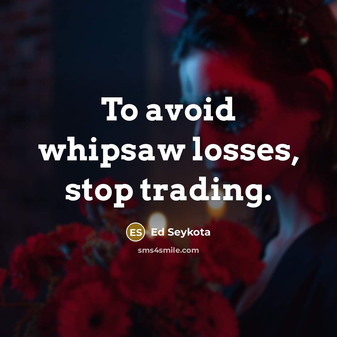 “To avoid whipsaw losses, stop trading.…” quote by Ed Seykota