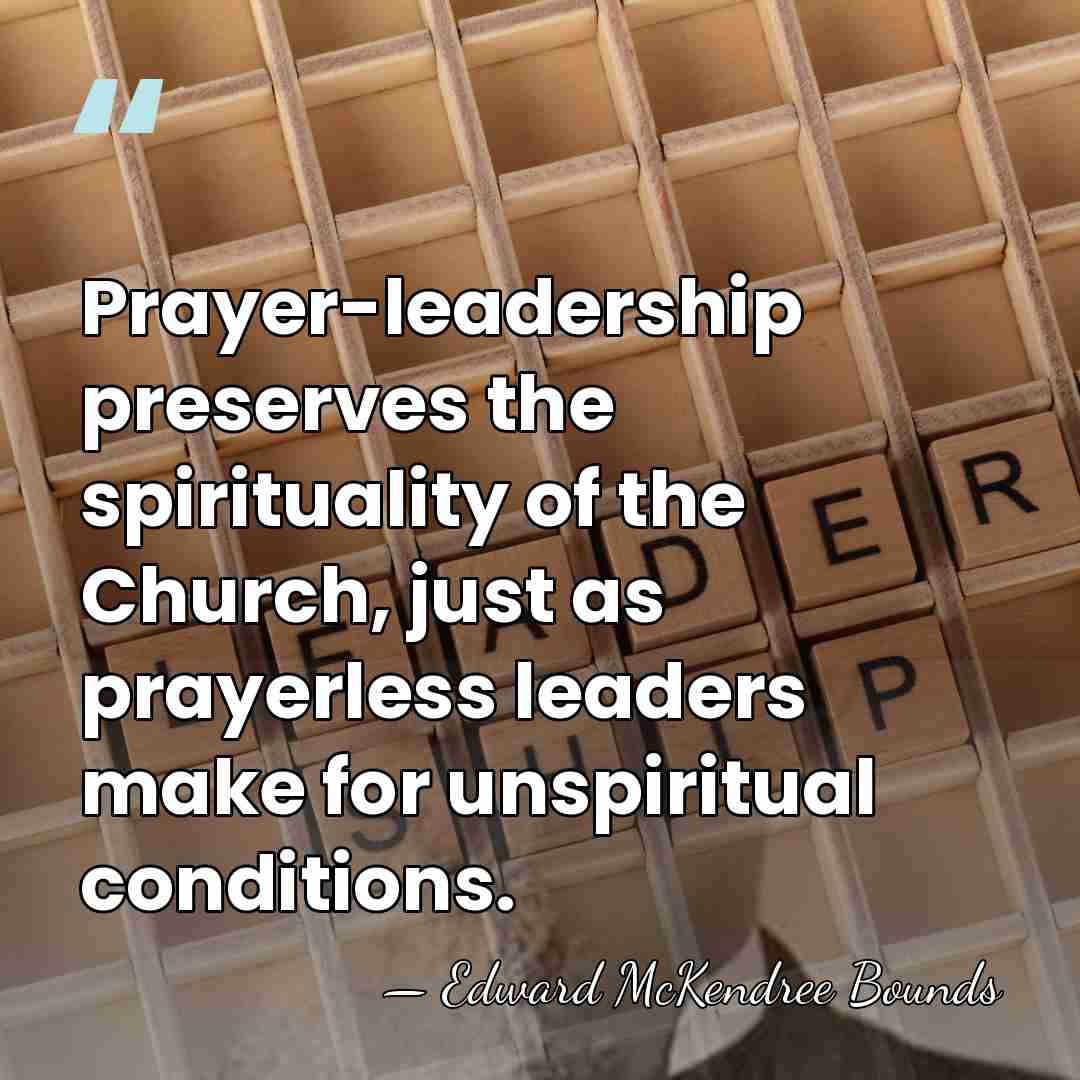 Prayer-leadership preserves the spirituality of the Church, just as prayerless leaders make&hellip; - Edward McKendree Bounds