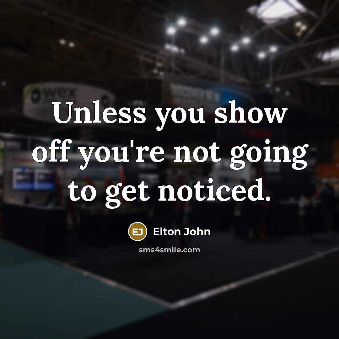 “Unless you show off you're not going to get noticed.…” quote by Elton John