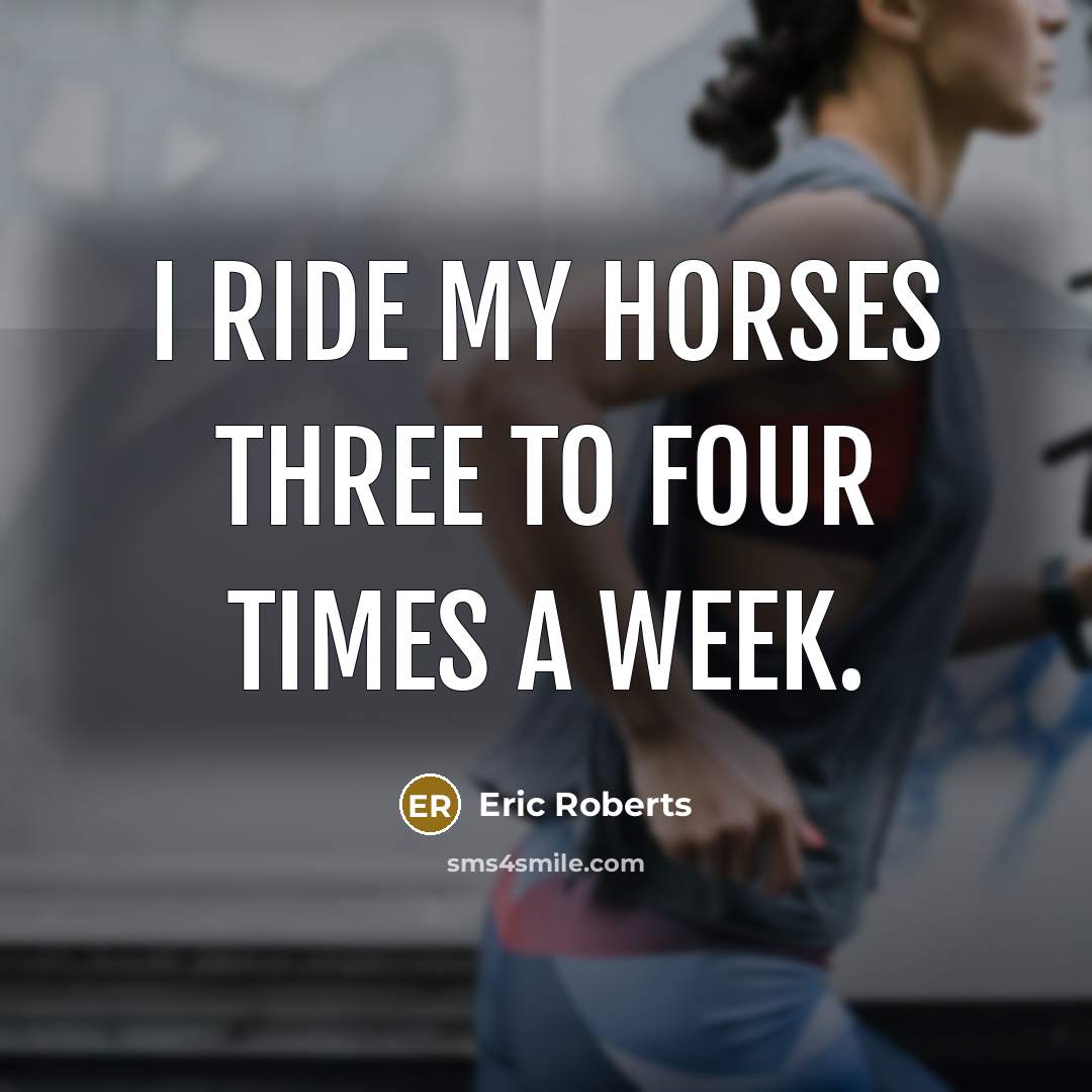 “I ride my horses three to four times a week.” quote by Eric Roberts