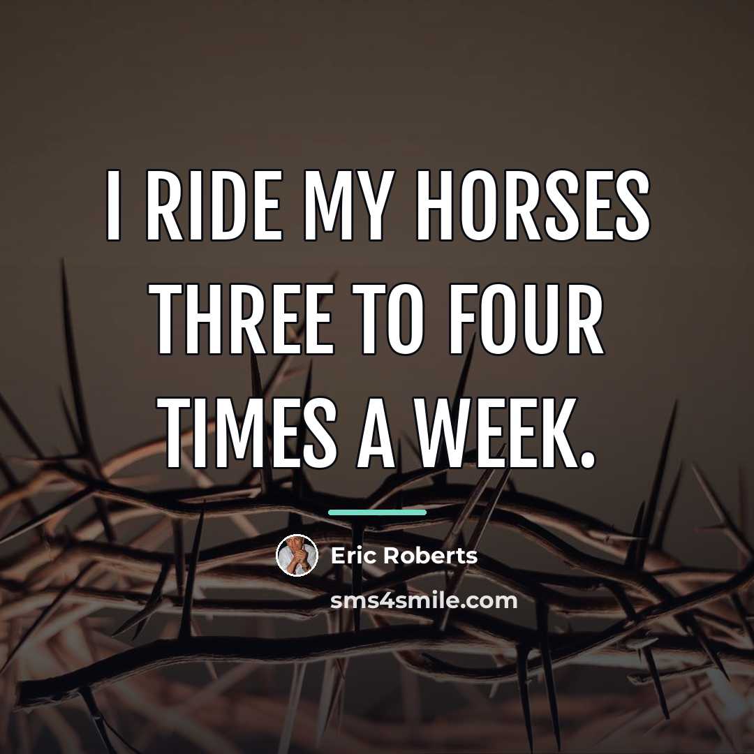 “I ride my horses three to four times a week.…” quote by Eric Roberts