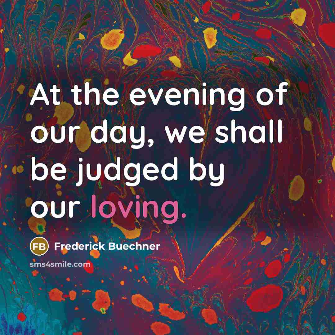 “At the evening of our day, we shall be judged…” quote by Frederick Buechner
