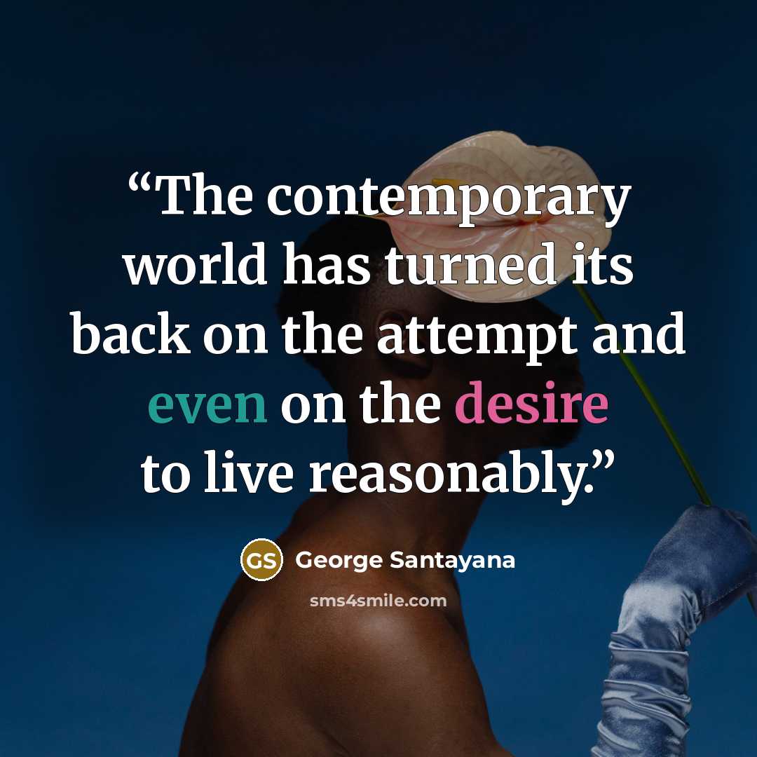 “The contemporary world has turned its back on the attempt and even on the desire to live reasonably.” quote by George Santayana