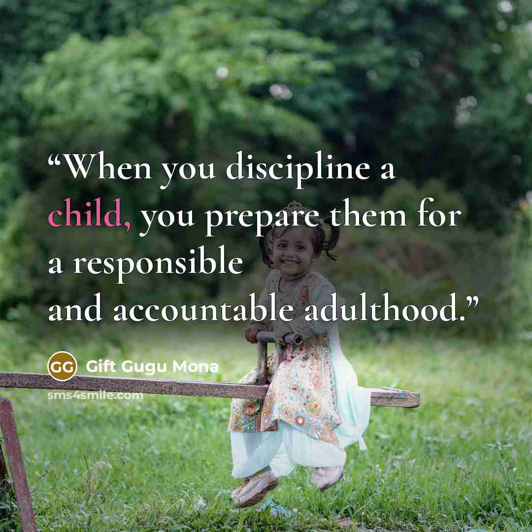 “When you discipline a child, you prepare them for a responsible and accountable adulthood.” quote by Gift Gugu Mona
