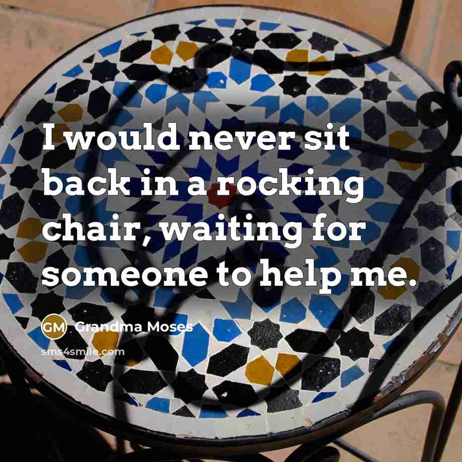 “I would never sit back in a rocking chair, waiting…” quote by Grandma Moses