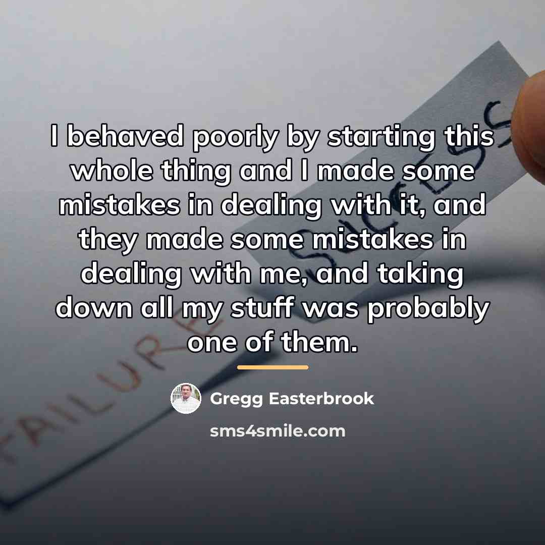 “I behaved poorly by starting this whole thing and I…” quote by Gregg Easterbrook