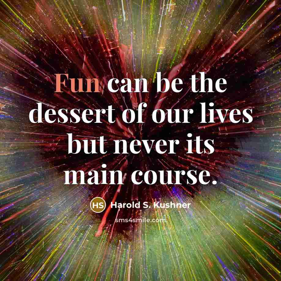 “Fun can be the dessert of our lives but never…” quote by Harold S. Kushner